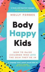Body happy kids : how to help children and teens love the skin they're in / Molly Forbes.