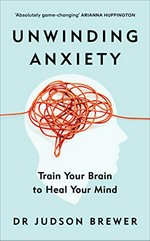 Unwinding anxiety : train your brain to heal your mind / Dr Judson Brewer.