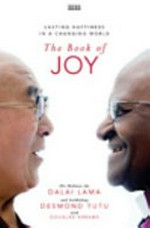 The book of joy : lasting happiness in a changing world / Dalai Lama and Desmond Tutu.