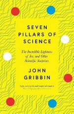 Seven pillars of science : the incredible lightness of ice, and other scientific surprises / John Gribbin.