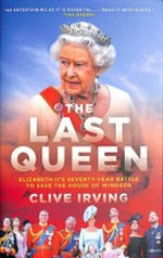 The last queen : Elizabeth II's seventy-year battle to saved the House of Windsor / Clive Irving.