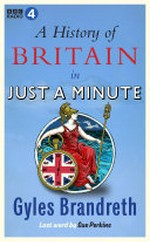 A history of Britain in just a minute / Gyles Brandreth ; Just a minute created by Ian Messiter ; illustrations by Steven Appleby ; last word by Sue Perkins.