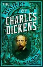 The mystery of Charles Dickens / A. N. Wilson.