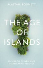 The age of islands : in search of new and disappearing islands / Alastair Bonnett.