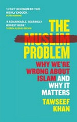 The Muslim problem : why we're wrong about Islam and why it matters / Tawseef Khan.
