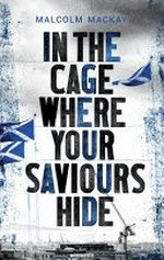 In the cage where your saviours hide / Malcolm Mackay.