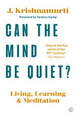 Can the mind be quiet? : living, learning and meditation / Jiddu Krishnamurti.