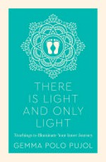There is light and only light : teachings to illuminate your inner journey / Gemma Polo Pujol ; edited by Danielle Kerris.