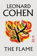 The flame / Leonard Cohen ; foreword by Adam Cohen ; edited by Robert Faggen and Alexandra Pleshoyano.