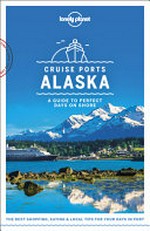Cruise ports Alaska : a guide to perfect days on shore / Brendan Sainsbury [and 4 others].
