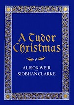A Tudor Christmas / Alison Weir and Siobhan Clarke.