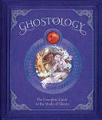 Ghostology : the complete guide to the study of ghosts / by Lucinda Curtle ; ghost writer, Dugald Steer ; illustratons, Anne Yvonne Gilbert, Garry Walton, Doug Sirois.