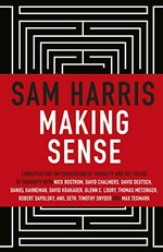 Making sense : conversations on consciousness, morality, and the future of humanity / Sam Harris.
