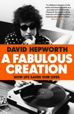 A fabulous creation : how LPs saved our lives / David Hepworth.