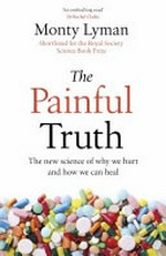 The painful truth : the new science of why we hurt and how we can heal / Monty Lyman.