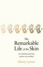 The remarkable life of the skin : an intimate journey across our surface / Monty Lyman.