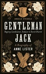Gentleman Jack : the biography of Anne Lister, regency landowner, seducer & secret diarist / Angela Steidele ; translated by Katy Derbyshire.