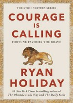 Courage is calling : fortune favours the brave / Ryan Holiday.