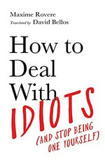 How to deal with idiots (and stop being one yourself) / Maxime Rovere ; translated by David Bellos.