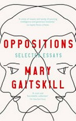 Oppositions : selected essays / Mary Gaitskill.