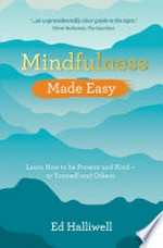 Mindfulness made easy : learn how to be present and kind-- to yourself and others / Ed Halliwell.