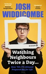 Watching Neighbours twice a day... / Josh Widdicombe.