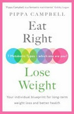 Eat right, lose weight : your individual blueprint for long-term weight loss and better health / Pippa Campbell.