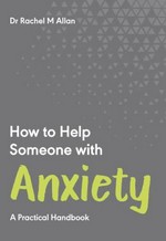 How to help someone with anxiety : a practical handbook / Dr Rachel M Allan, DPsych, CPsychol.