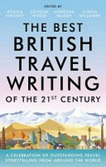 The best British travel writing of the 21st century : a celebration of outstanding travel storytelling from around the world / edited by Jessica Vincent, Levison Wood, Monisha Rajesh, Simone Willmore.
