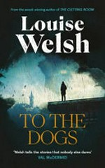 To the dogs / Louise Welsh.