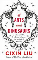Of ants and dinosaurs / Cixin Liu ; translated by Elizabeth Hanlon.