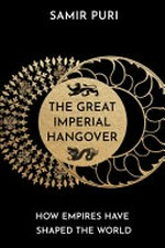 The great imperial hangover : how empires have shaped the world / Samir Puri.