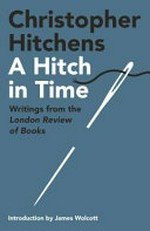 A hitch in time : writings from the London review of books / Christopher Hitchens ; [introduction by James Wolcott].