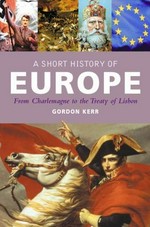 A short history of Europe : from Charlemagne to the treaty of Lisbon / Gordon Kerr.