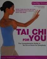 Tai chi for you : the comprehensive guide to Tai Chi at home for everybody / Ronnie Robinson.