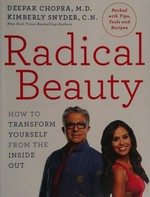 Radical beauty : how to transform yourself from the inside out / Deepak Chopra, M.D., Kimberly Snyder, C.N.