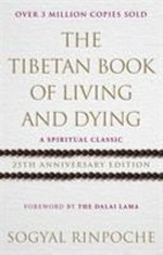 The Tibetan book of living and dying : a spiritual classic / Sogyal Rinpoche ; edited by Patrick Gaffney and Andrew Harvey ; [with a new preface by Jon Kabat-Zinn ; foreword by The Dalai Lama].