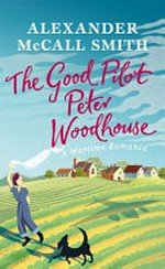 The good pilot Peter Woodhouse : a wartime romance / Alexander McCall Smith.