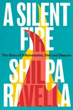 A silent fire : the story of inflammation, diet and disease / Shilpa Ravella.