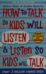 How to talk so kids will listen & listen so kids will talk / Adele Faber & Elaine Mazlish with a new afterword: The next generation by Joanna Faber ; illustrations by Kimberly Ann Coe.