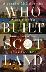 Who built Scotland : a history of the nation in twenty-five buildings / Alexander McCall Smith, Alistair Moffat, James Crawford, James Robertson, Kathleen Jamie.
