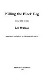 Killing the black dog : essay and poems / Les Murray ; introduced and edited by Christine Alexander.