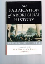 The fabrication of Aboriginal history. Keith Windschuttle. Vol. 1, Van Dieman's Land 1803-1847 /