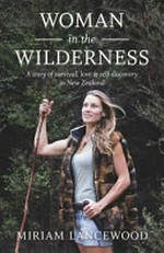 Woman in the wilderness : a story of survival, love & self-discovery in New Zealand / Miriam Lancewood.