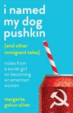 I named my dog Pushkin (and other immigrant tales) : notes from a Soviet girl on becoming an American woman / Margarita Gokun Silver.