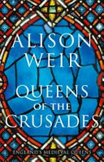 Queens of the crusades : Eleanor of Aquitaine and her successors, 1154-1291 / Alison Weir.