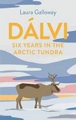 Dálvi : six years in the Arctic tundra / Laura Galloway.
