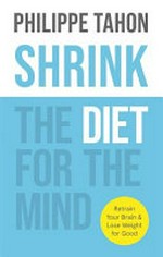 Shrink : the diet for the mind : retrain your brain & lose weight for good / Philippe Tahon.