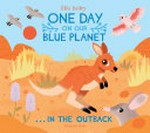 One day on our blue planet : ...in the Outback / Ella Bailey.