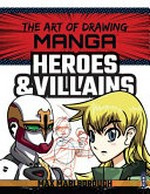 The art of drawing manga : heroes & villains / Max Marlborough.
